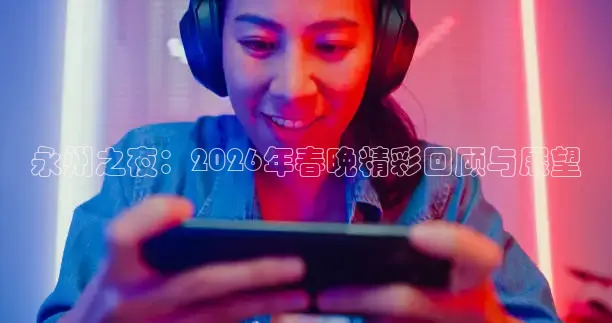 永州之夜：2026年春晚精彩回顾与展望
